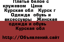 Платье белое с кружевом › Цена ­ 1 000 - Курская обл., Курск г. Одежда, обувь и аксессуары » Женская одежда и обувь   . Курская обл.